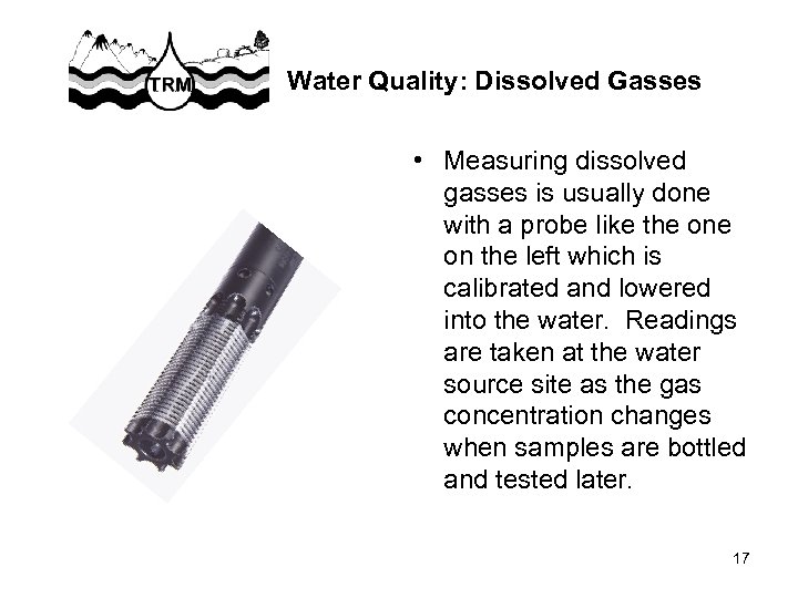Water Quality: Dissolved Gasses • Measuring dissolved gasses is usually done with a probe