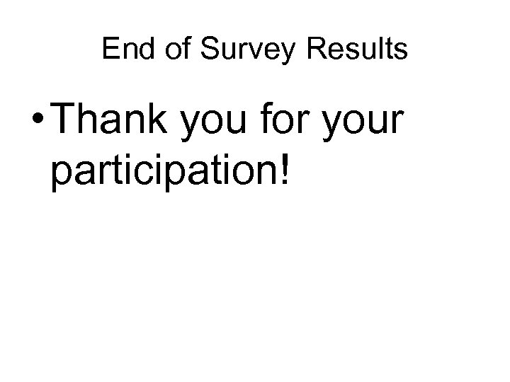 End of Survey Results • Thank you for your participation! 