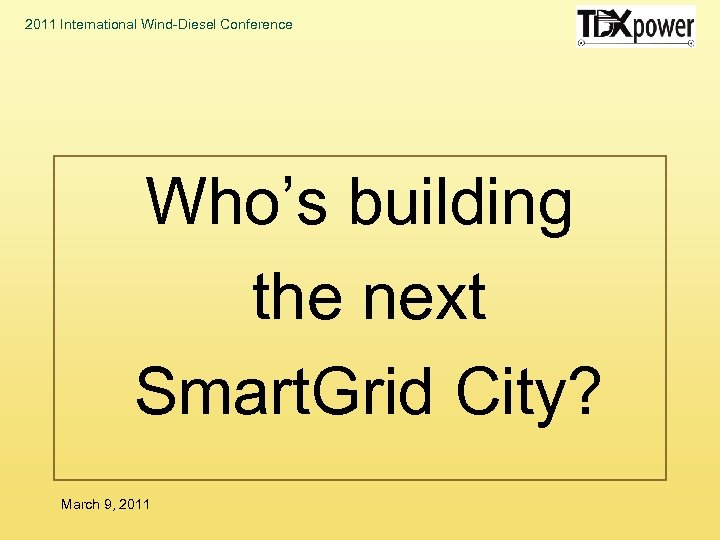 2011 International Wind-Diesel Conference Who’s building the next Smart. Grid City? March 9, 2011
