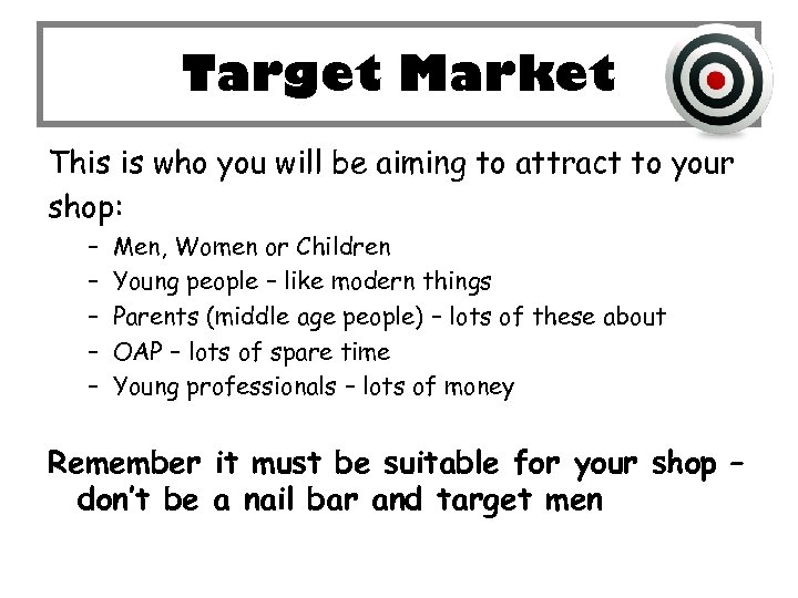 Target Market This is who you will be aiming to attract to your shop: