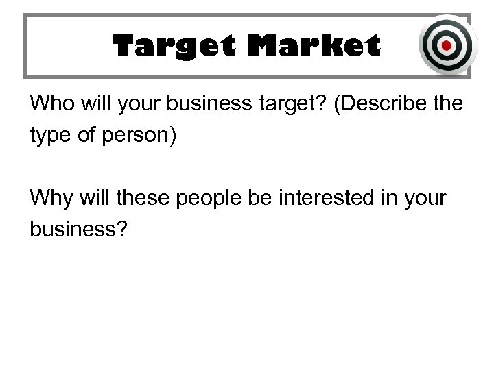 Target Market Who will your business target? (Describe the type of person) Why will