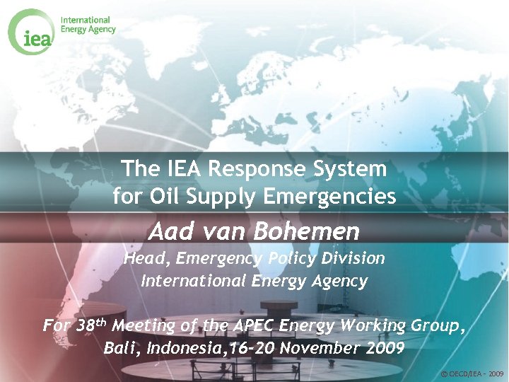 The IEA Response System for Oil Supply Emergencies Aad van Bohemen Head, Emergency Policy