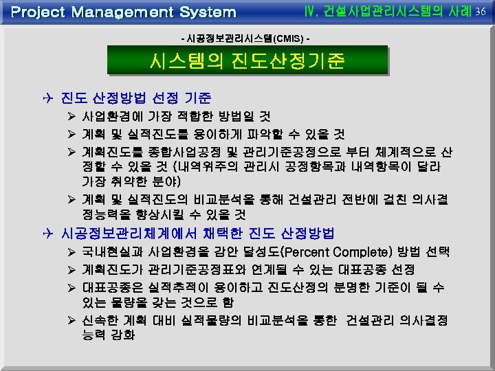 36 - 시공정보관리시스템(CMIS) - 시스템의 진도산정기준 Q 진도 산정방법 선정 기준 Ø 사업환경에 가장