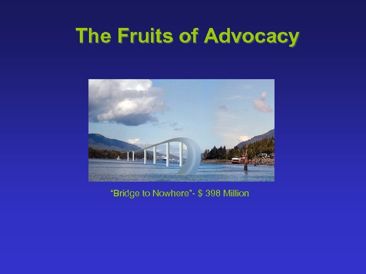 The Fruits of Advocacy “Bridge to Nowhere”- $ 398 Million 