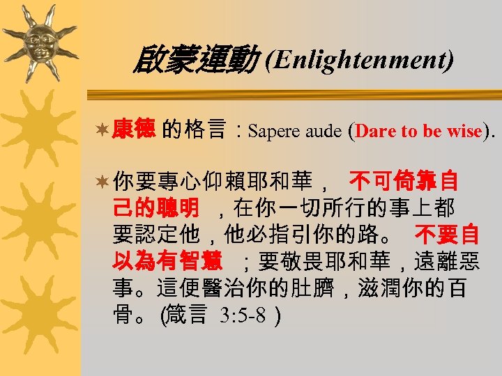 啟蒙運動 (Enlightenment) ¬康德 的格言：Sapere aude (Dare to be wise). ¬你要專心仰賴耶和華， 不可倚靠自 己的聰明 ，在你一切所行的事上都 要認定他，他必指引你的路。