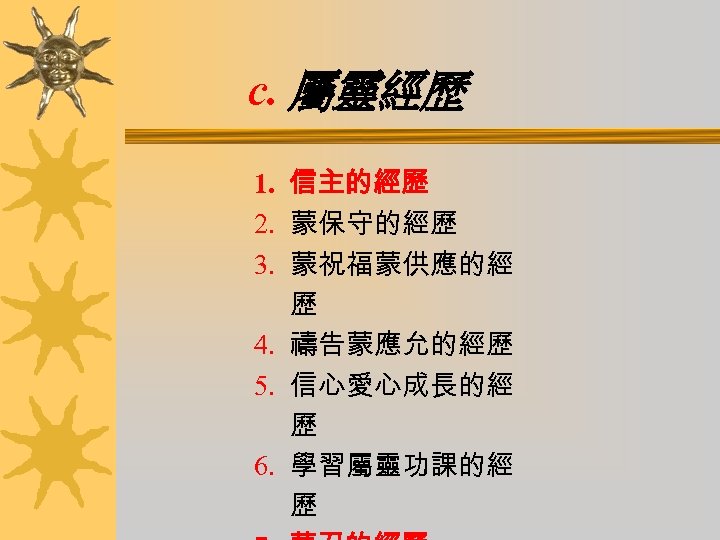 c. 屬靈經歷 1. 信主的經歷 2. 蒙保守的經歷 3. 蒙祝福蒙供應的經 歷 4. 禱告蒙應允的經歷 5. 信心愛心成長的經 歷