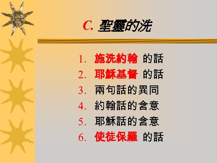 C. 聖靈的洗 1. 2. 3. 4. 5. 6. 施洗約翰 的話 耶穌基督 的話 兩句話的異同 約翰話的含意