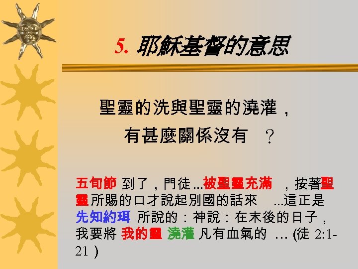 5. 耶穌基督的意思 聖靈的洗與聖靈的澆灌， 有甚麼關係沒有 ？ 五旬節 到了，門徒 …被聖靈充滿 ，按著聖 靈 所賜的口才說起別國的話來 …這正是 先知約珥 所說的：神說：在末後的日子，