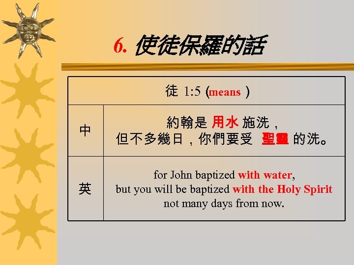 6. 使徒保羅的話 徒 1: 5（ means） 中 約翰是 用水 施洗， 但不多幾日，你們要受 聖靈 的洗。 英