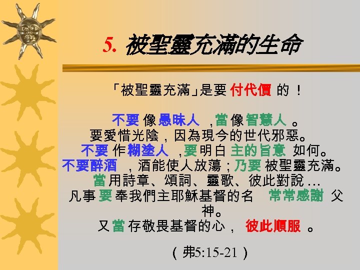 5. 被聖靈充滿的生命 「被聖靈充滿」 是要 付代價 的 ！ 不要 像 愚昧人 ， 像 智慧人 。