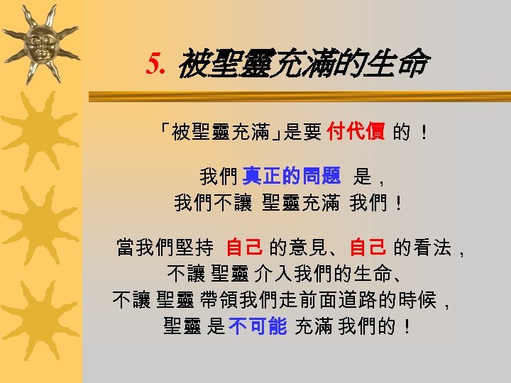 5. 被聖靈充滿的生命 「被聖靈充滿」 是要 付代價 的 ！ 我們 真正的問題 是， 我們不讓 聖靈充滿 我們！ 當我們堅持