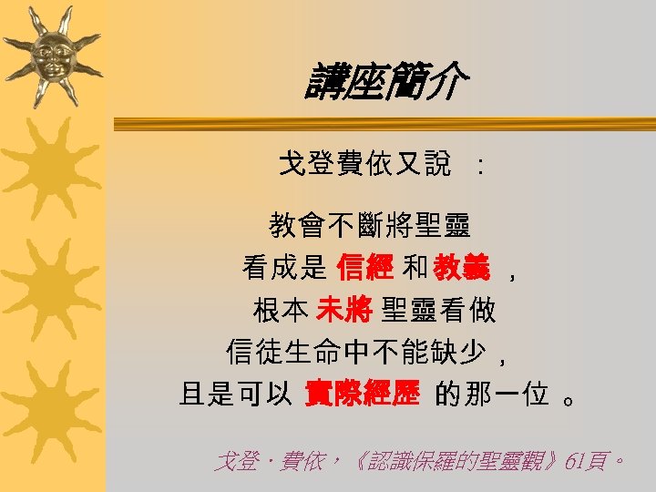 講座簡介 戈登費依又說 ： 教會不斷將聖靈 看成是 信經 和 教義 ， 根本 未將 聖靈看做 信徒生命中不能缺少， 且是可以