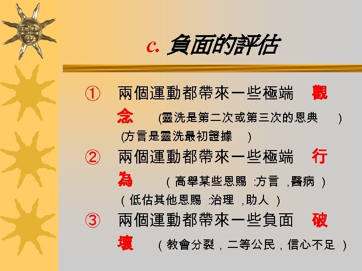 c. 負面的評估 ① 兩個運動都帶來一些極端 觀 念 （ 靈洗是第二次或第三次的恩典 ） （ 方言是靈洗最初證據 ） ② 兩個運動都帶來一些極端