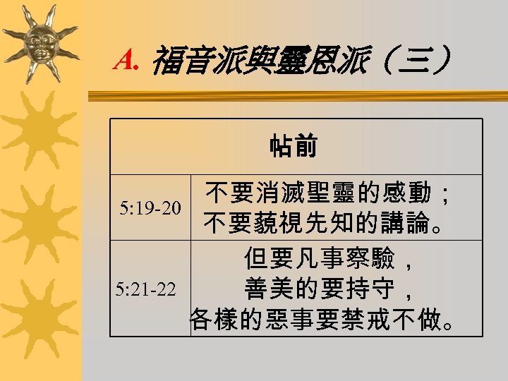 A. 福音派與靈恩派（三） 帖前 不要消滅聖靈的感動； 5: 19 -20 不要藐視先知的講論。 但要凡事察驗， 5: 21 -22 善美的要持守， 各樣的惡事要禁戒不做。