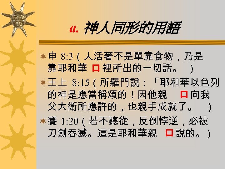 a. 神人同形的用語 ¬申 8: 3（人活著不是單靠食物，乃是 靠耶和華 口 裡所出的一切話。 ） ¬王上 8: 15（所羅門說：「耶和華以色列 的神是應當稱頌的！因他親 口