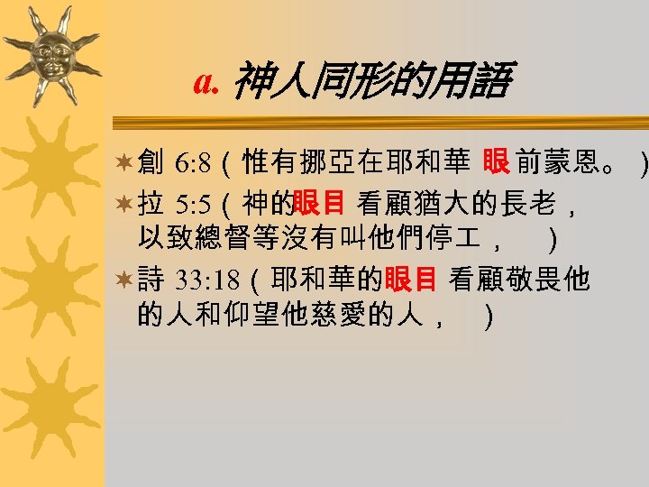 a. 神人同形的用語 ¬創 6: 8（惟有挪亞在耶和華 眼 前蒙恩。） ¬拉 5: 5（神的 眼目 看顧猶大的長老， 以致總督等沒有叫他們停 ，