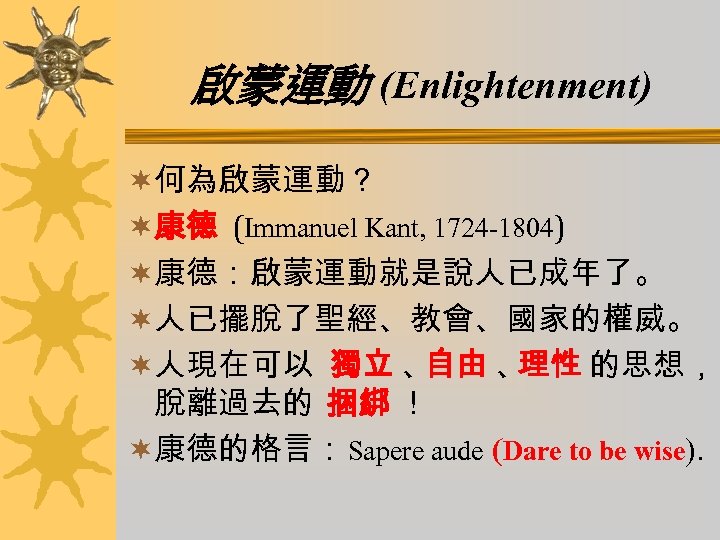 啟蒙運動 (Enlightenment) ¬何為啟蒙運動？ ¬康德 (Immanuel Kant, 1724 -1804) ¬康德：啟蒙運動就是說人已成年了。 ¬人已擺脫了聖經、教會、國家的權威。 ¬人現在可以 獨立 、 自由