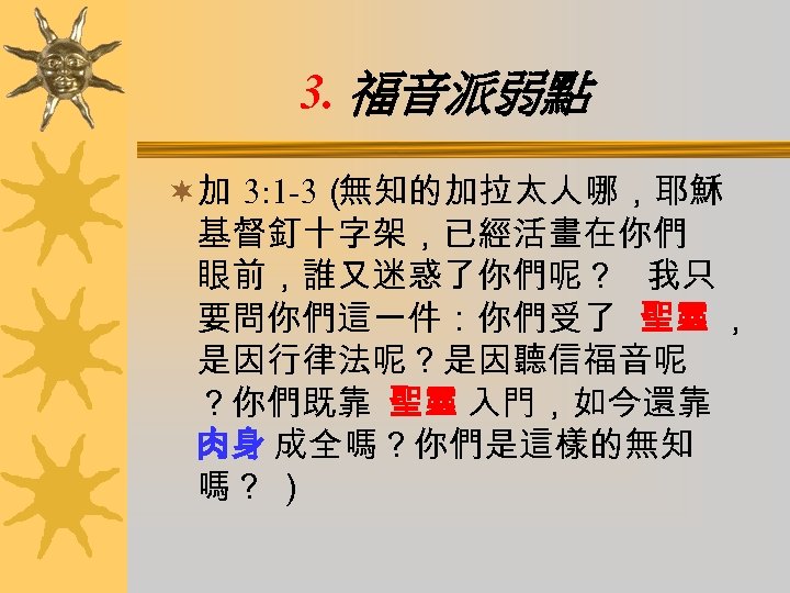 3. 福音派弱點 ¬加 3: 1 -3（ 無知的加拉太人哪，耶穌 基督釘十字架，已經活畫在你們 眼前，誰又迷惑了你們呢？ 我只 要問你們這一件：你們受了 聖靈 ， 是因行律法呢？是因聽信福音呢