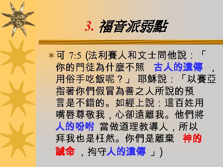 3. 福音派弱點 ¬可 7: 5（ 法利賽人和文士問他說：「 你的門徒為什麼不照 古人的遺傳 ， 用俗手吃飯呢？」 耶穌說：「以賽亞 指著你們假冒為善之人所說的預 言是不錯的。如經上說：這百姓用 嘴唇尊敬我，心卻遠離我。他們將
