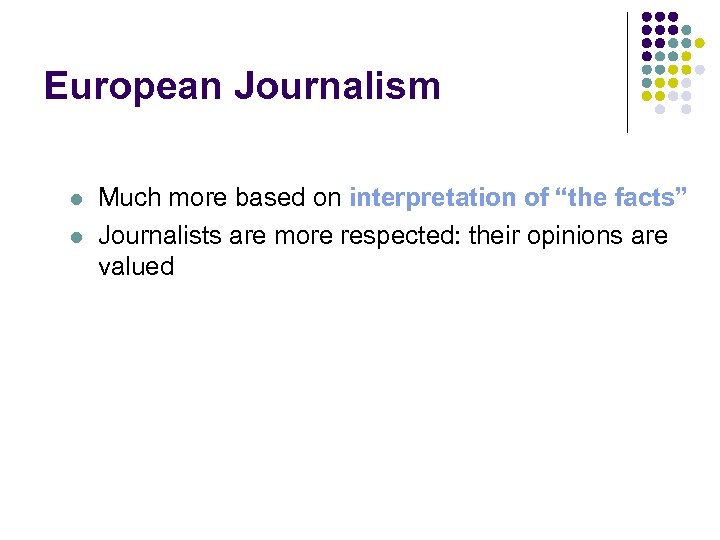 European Journalism l l Much more based on interpretation of “the facts” Journalists are