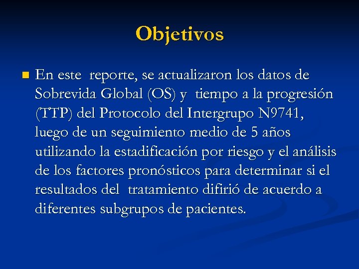 Objetivos n En este reporte, se actualizaron los datos de Sobrevida Global (OS) y