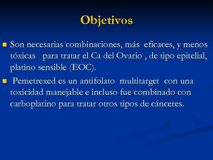 Objetivos Son necesarias combinaciones, más eficaces, y menos tóxicas para tratar el Ca del