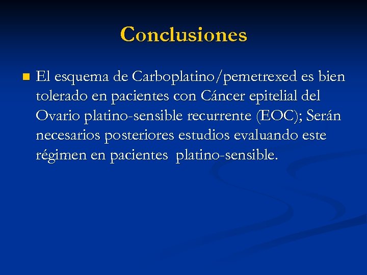 Conclusiones n El esquema de Carboplatino/pemetrexed es bien tolerado en pacientes con Cáncer epitelial