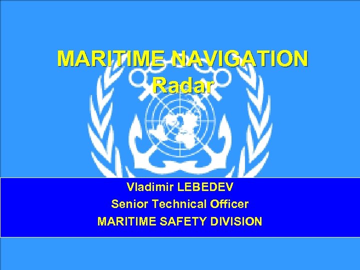MARITIME NAVIGATION Radar Vladimir LEBEDEV Senior Technical Officer MARITIME SAFETY DIVISION 