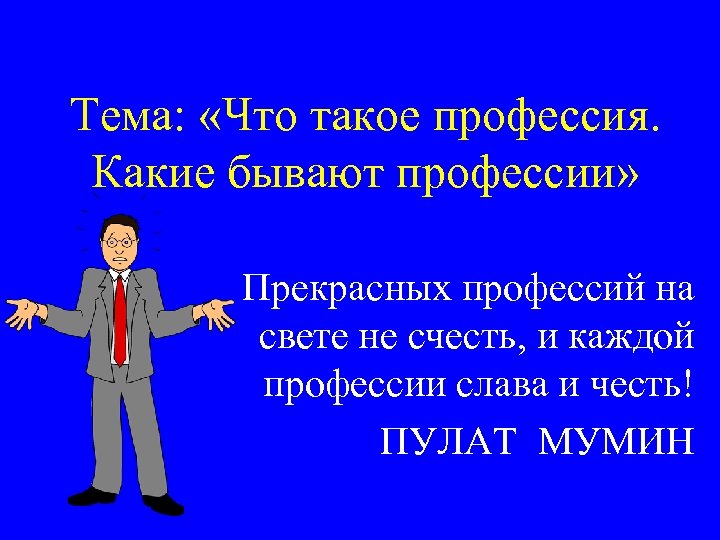 Тема: «Что такое профессия. Какие бывают профессии» Прекрасных профессий на свете не счесть, и