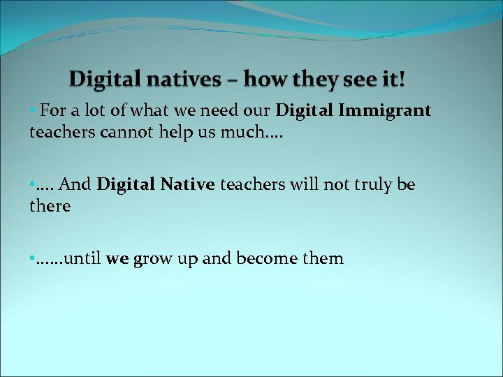  • For a lot of what we need our Digital Immigrant teachers cannot