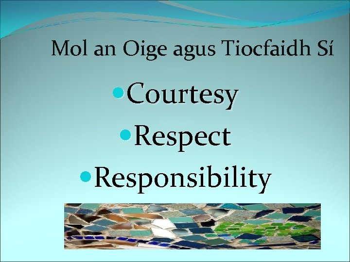 Mol an Oige agus Tiocfaidh Sí Courtesy Respect Responsibility 