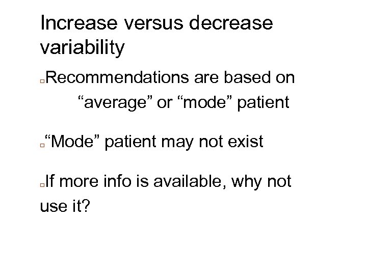 Increase versus decrease variability □ □ Recommendations are based on “average” or “mode” patient