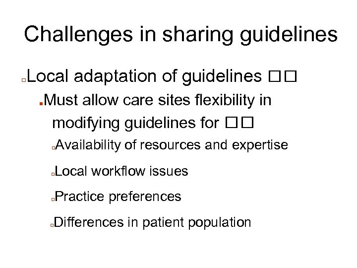 Challenges in sharing guidelines □ Local adaptation of guidelines ■ Must allow care sites