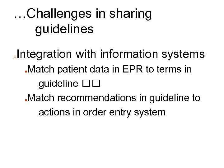 …Challenges in sharing guidelines □ Integration with information systems Match patient data in EPR