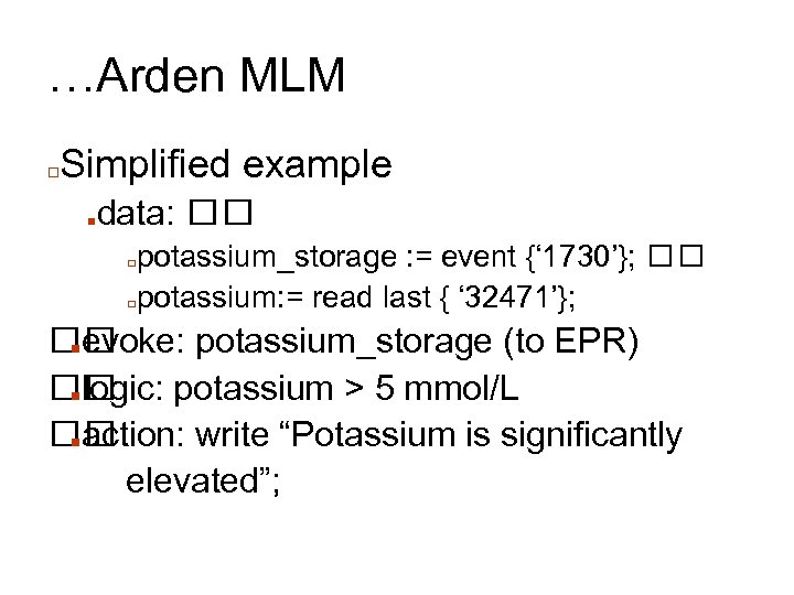 …Arden MLM □ Simplified example ■ data: potassium_storage : = event {‘ 1730’}; □potassium: