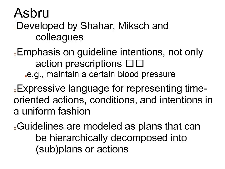 Asbru Developed by Shahar, Miksch and colleagues □Emphasis on guideline intentions, not only action