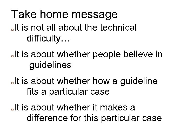 Take home message □ □ It is not all about the technical difficulty… It