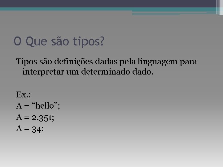 O Que são tipos? Tipos são definições dadas pela linguagem para interpretar um determinado