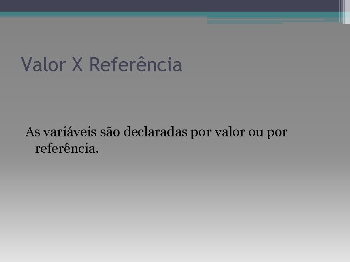 Valor X Referência As variáveis são declaradas por valor ou por referência. 