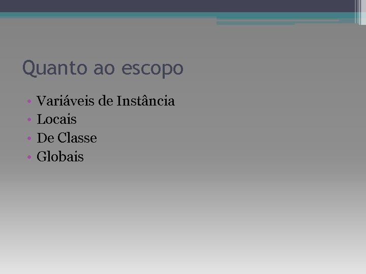 Quanto ao escopo • • Variáveis de Instância Locais De Classe Globais 