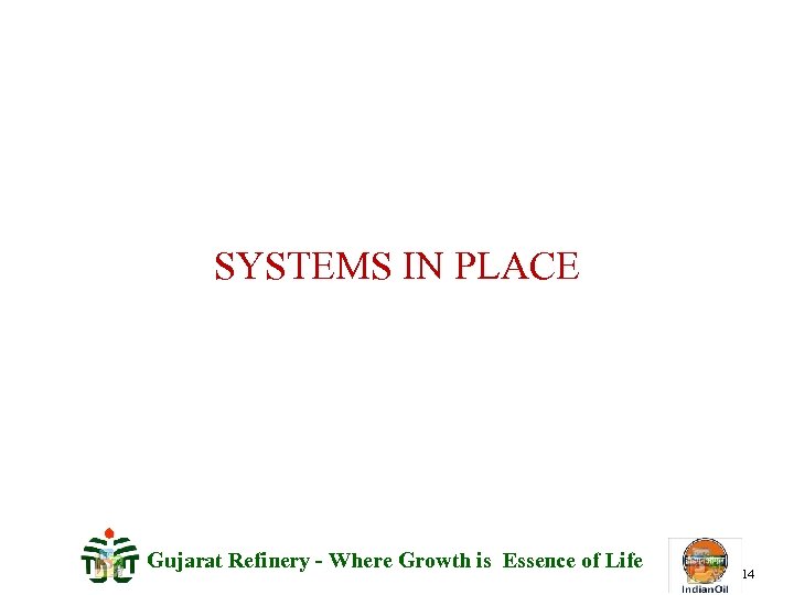 SYSTEMS IN PLACE Gujarat Refinery - Where Growth is Essence of Life 14 