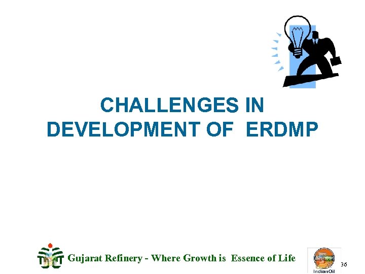 CHALLENGES IN DEVELOPMENT OF ERDMP Gujarat Refinery - Where Growth is Essence of Life