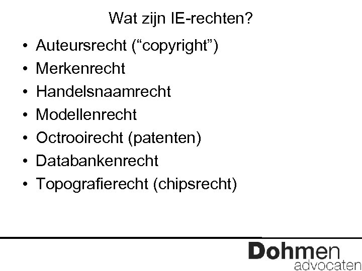 Wat zijn IE-rechten? • • Auteursrecht (“copyright”) Merkenrecht Handelsnaamrecht Modellenrecht Octrooirecht (patenten) Databankenrecht Topografierecht