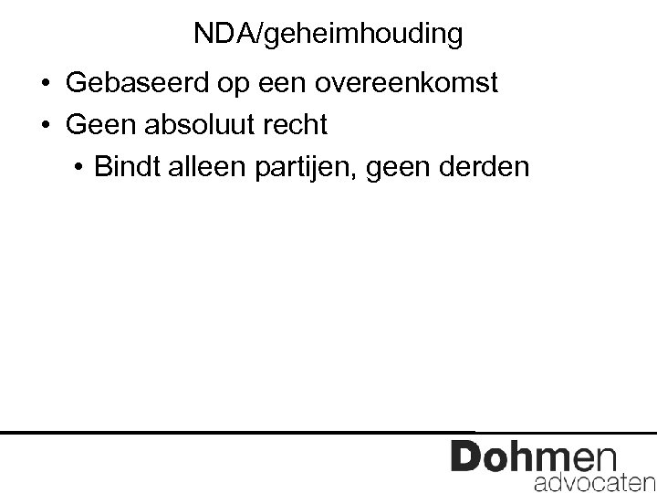 NDA/geheimhouding • Gebaseerd op een overeenkomst • Geen absoluut recht • Bindt alleen partijen,