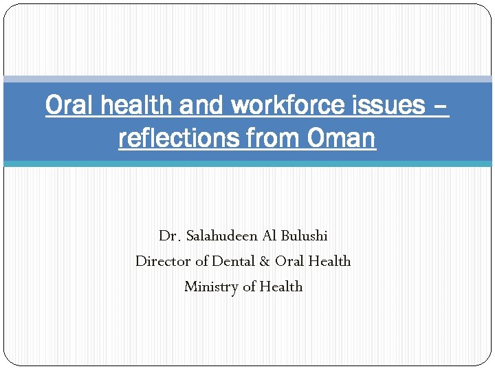 Oral health and workforce issues – reflections from Oman Dr. Salahudeen Al Bulushi Director