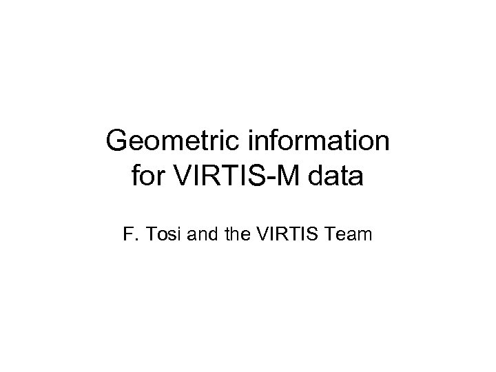 Geometric information for VIRTIS-M data F. Tosi and the VIRTIS Team 