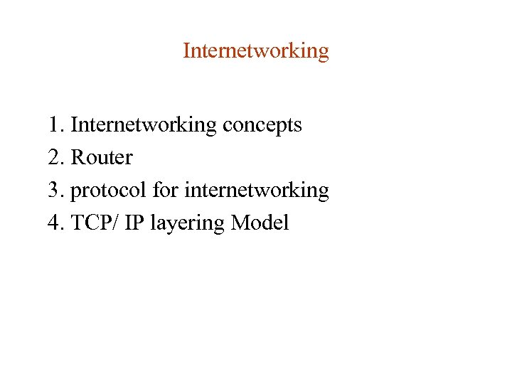 Internetworking 1. Internetworking concepts 2. Router 3. protocol for internetworking 4. TCP/ IP layering