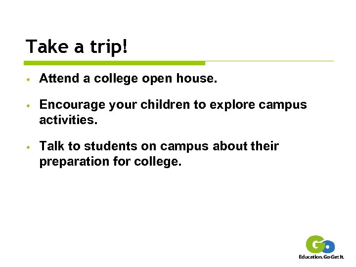Take a trip! w Attend a college open house. w Encourage your children to