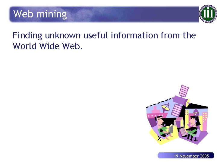 Web mining Finding unknown useful information from the World Wide Web. 19 November 2005