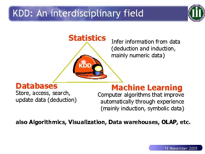 KDD: An interdisciplinary field Statistics Infer information from data (deduction and induction, mainly numeric